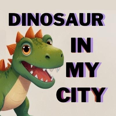 Dinosaur in My City, Story for Kids 3-7 Age - Chandra Shekhar Verma,Rohit Kumar - cover