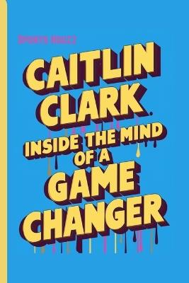 Caitlin Clark: Inside The Mind Of A Game Changer - Sports Houzz - cover