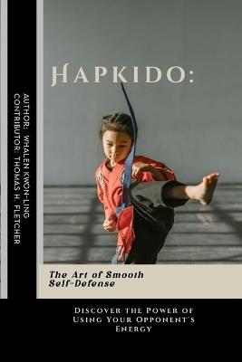 Hapkido: The Art of Smooth Self-Defense: Discover the Power of Using Your Opponent's Energy - Thomas H Fletcher,Whalen Kwon-Ling - cover