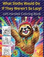 What Sloths Would Do If They Weren't So Lazy! Left-Handed Coloring Book