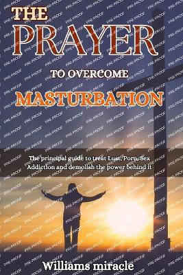 The Prayer to Overcome Masturbation: The principal guide to treat Lust, Porn, Sex Addiction and demolish the power behind it - Williams Miracle - cover