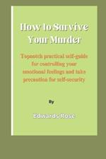 How To Survive Your Murder: Topnotch practical self-guide for controlling your emotional feelings and take precaution for self-security