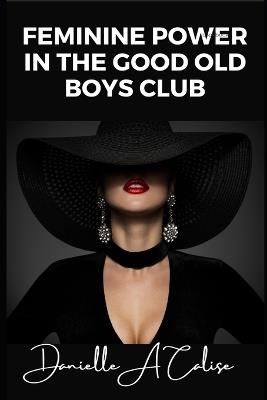 Feminine Power in the Good Old Boys Club - Danielle A Calise - cover