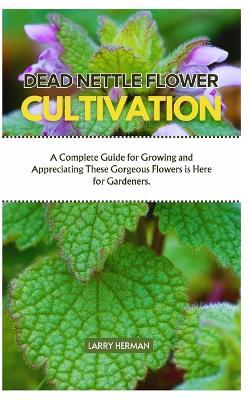 Dead Nettle Flower Cultivation: A Complete Guide for Growing and Appreciating These Gorgeous Flowers is Here for Gardeners. - Larry Herman - cover