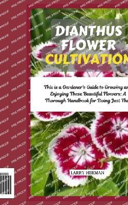 Dianthus Flower Cultivation: This is a Gardener's Guide to Growing and Enjoying These Beautiful Flowers: A Thorough Handbook for Doing Just That - Larry Herman - cover