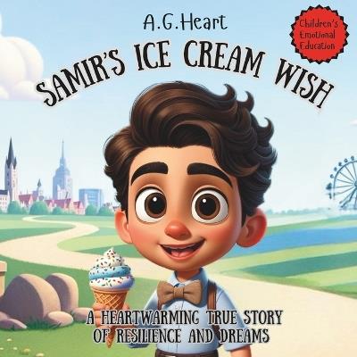 Samir's Ice Cream Wish: A Heartwarming True Story of Resilience and Dreams - A G Heart - cover