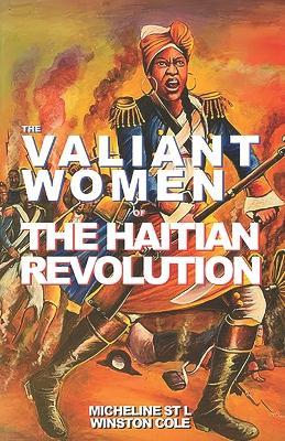 The Valiant Women of the Haitian Revolution: A Brief Commentary on the History, People, Slavery and the Revolutionary Women of Haiti and the Caribbean - Winston Cole,Micheline St L - cover