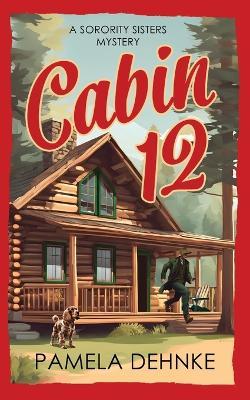 Cabin 12: A Sorority Sisters Mystery - Pamela Dehnke - cover