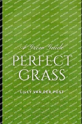 Perfect Grass: A Grow Guide: The Ultimate Guide to Lush, Green Grass - Lilly Van Der Post - cover