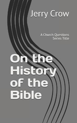 On the History of the Bible: A Church Questions Series Title - Jerry Crow - cover