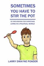 Sometimes You Have to Stir the Pot: 52 Discussions for Christians Living in a Political World