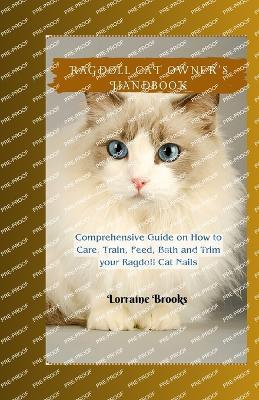 Ragdoll Cat Owner's Handbook: Comprehensive Guide on How to Care, Train, Feed, Bath and Trim your Ragdoll Cat Nails - Lorraine Brooks - cover
