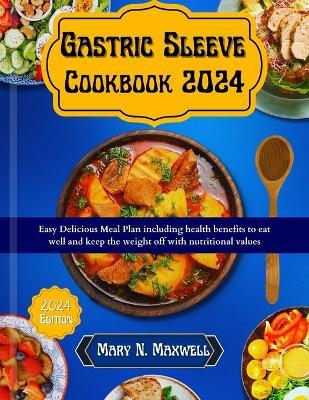 Gastric Sleeve Cookbook 2024: Easy delicious meal plans including health benefits to eat well and keep the weight off with nutritional values - Mary N Maxwell - cover