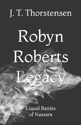 Robyn Roberts Legacy: Liquid Battles of Nassara - Jordan Tyne Thorstensen,J T Thorstensen - cover