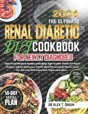 Renal Diabetic Diet Cookbook 2024: Easy And Delicious Recipes Including, High Quality Photo For Each Recipes, Safety Measures, Health Benefits And Nutritional Value Per Serving With Important Topics - Alex T Green - cover