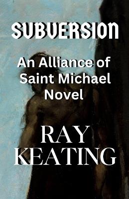 Subversion: An Alliance of Saint Michael Novel - Ray Keating - cover