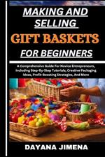 Making and Selling Gift Baskets for Beginners: A Comprehensive Guide For Novice Entrepreneurs, Including Step-By-Step Tutorials, Creative Packaging Ideas, Profit-Boosting Strategies, And More