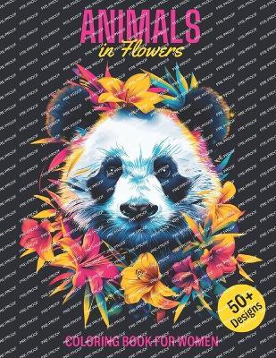 Animals in Flowers Coloring Book for Women: 50+ Design on the stylish black background for Adult Stress Relief and Mindful Relaxation - Explore Restful Fauna and Floral Designs for Mental Health and Calm - Tina Carline - cover