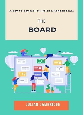 The Board: A day-to-day feel of life on a Kanban team - Julian Cambridge - cover