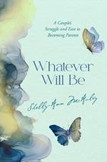 Whatever Will Be: A Couple's Struggle and Ease to Becoming Parents