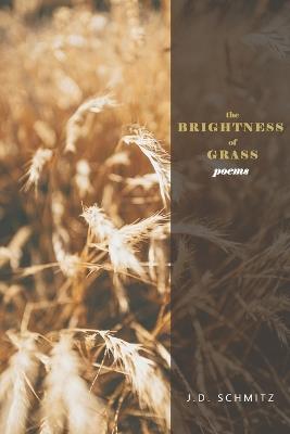 The Brightness of Grass: Poems - J D Schmitz - cover