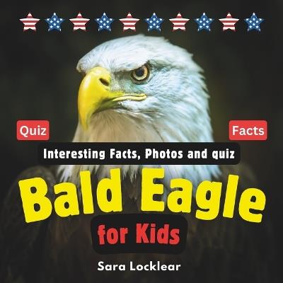Bald Eagle Facts Book for Kids: Children's book with Interesting Facts, Photos and quiz about bald eagles for birds and Animal lovers - Sara Locklear - cover