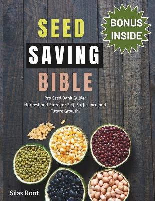 Seed Saving Bible: Pro Seed Bank Guide - Harvest and Store for Self-Sufficiency and Future Growth. - Silas Root - cover