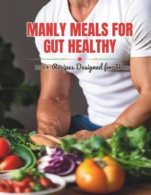 Manly Meals for Gut Healthy: 100+ Recipes Designed for Men - Gustav Henning - cover