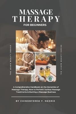 Massage Therapy For Beginners: A Comprehensive Handbook on The Dynamics of Massage Therapy, How to Perform Various Massage Treatments & Starting a Massage Business - Chinonyerem Favour Okorie - cover