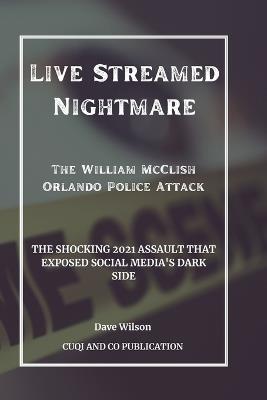 Live Streamed Nightmare: The William McClish Orlando Police Attack: The Shocking 2021 Assault That Exposed Social Media's Dark Side - Cuqi And Co Publication,Dave Wilson - cover