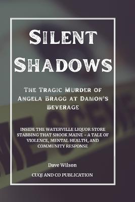 Silent Shadows: The Tragic Murder of Angela Bragg at Damon's Beverage: Inside the Waterville Liquor Store Stabbing That Shook Maine - A Tale of Violence, Mental Health, and Community Response - Cuqi And Co Publication,Dave Wilson - cover