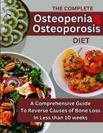 The Complete Osteopenia & Osteoporosis Diet: The Comprehensive Guide To Reverse Causes of Bone Loss In Less than 10 weeks