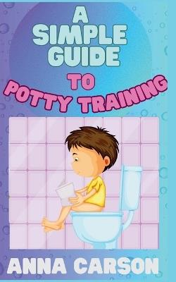 A Simple Guide To Potty Training - Anna Carson - cover