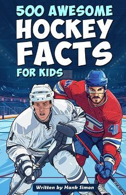 500 Awesome Hockey Facts for Kids: Dive into Epic Comebacks, Legendary Players, and More! (The Ultimate Gift for Hockey Enthusiasts & Young Readers) - Hank Simon - cover