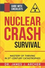 Nuclear Crash Survival - Mastery of Thriving in 21st-Century Catastrophes: A Guided Approach of Mastering Essential Survival Skills and Comprehensive Preparation Plans for Success Amidst Catastrophe