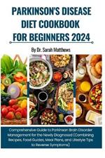 Parkinson's Disease Diet Cookbook for Beginners 2024: Comprehensive Guide to Parkinson Brain Disorder Management (Combining Recipes, Food Guides, Meal Plans, and Lifestyle Tips to Reverse Symptoms)