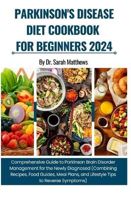 Parkinson's Disease Diet Cookbook for Beginners 2024: Comprehensive Guide to Parkinson Brain Disorder Management (Combining Recipes, Food Guides, Meal Plans, and Lifestyle Tips to Reverse Symptoms) - Sarah Matthews - cover