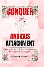 Conquer Anxious Attachment: A Practical Guide to Building Confidence and Releasing Emotional Baggage