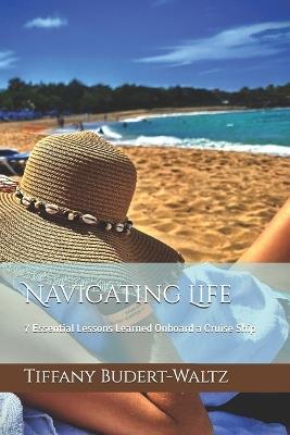 Navigating Life: 7 Essential Lessons Learned Onboard a Cruise Ship - Tiffany Budert-Waltz - cover