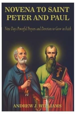 Novena to Saint Peter and Paul: Nine Days Powerful Prayers and Devotion to Grow in Faith - Andrew J Williams - cover