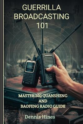 Guerrilla Broadcasting 101: Mastering Quansheng And Baofeng Radio Guide - Dennis Hines - cover
