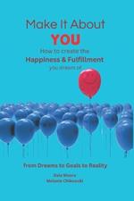 Make It About You: How to create the Happiness and Fulfillment you dream of: 