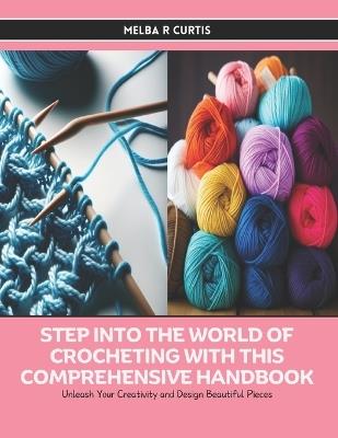 Step into the World of Crocheting with this Comprehensive Handbook: Unleash Your Creativity and Design Beautiful Pieces - Melba R Curtis - cover