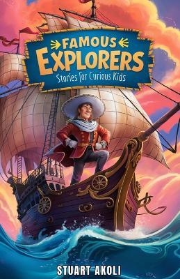 Famous Explorers Stories for Curious Kids: Inspiring Tales of Daring Expeditions and Discoveries That Changed the World - Stuart Akoli - cover