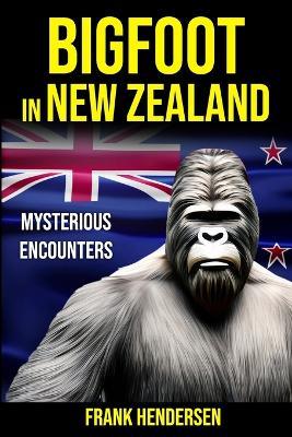 Bigfoot in New Zealand: Mysterious Encounters - Frank Hendersen - cover