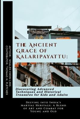 The Ancient Grace of Kalaripayattu: Discovering Advanced Techniques and Historical Treasures for Kids and Adults: Delving into India's Martial Heritage: A Blend of Art and Combat for Young and Old - Thomas H Fletcher,Whalen Kwon-Ling - cover