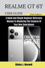 Realme GT 6T User Guide: A Quick And Simple Beginner Reference Manual To Mastering The Features Of Your New Smartphone