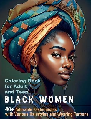 Black Women Coloring Book for Adult and Teen: 40+ Adorable Fashionistas with Various Hairstyles and Wearing Turbans, Celebrating Elegance and Beauty. Grayscale Portraits and Life Tips on Every Page - Gene Cat - cover