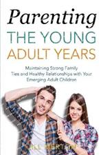 Parenting the Young Adult Years: Maintaining Strong Family Ties and Healthy Relationships with Your Emerging Adult Children