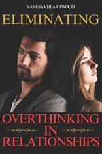 Eliminating Overthinking In Relationships: Letting Go of Toxic Thoughts and Anxiety for Better Communication, Love, Trust, and Connection with Your Partner